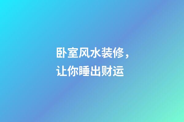 卧室风水装修，让你睡出财运