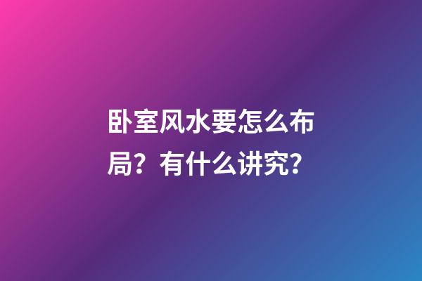 卧室风水要怎么布局？有什么讲究？