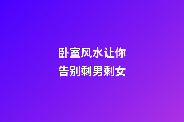卧室风水让你告别剩男剩女