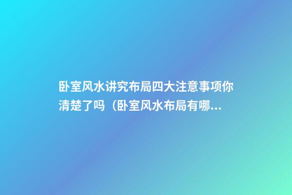 卧室风水讲究布局四大注意事项你清楚了吗（卧室风水布局有哪些注意事项）