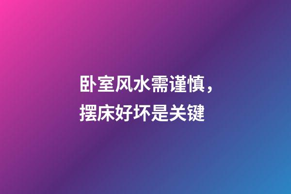 卧室风水需谨慎，摆床好坏是关键