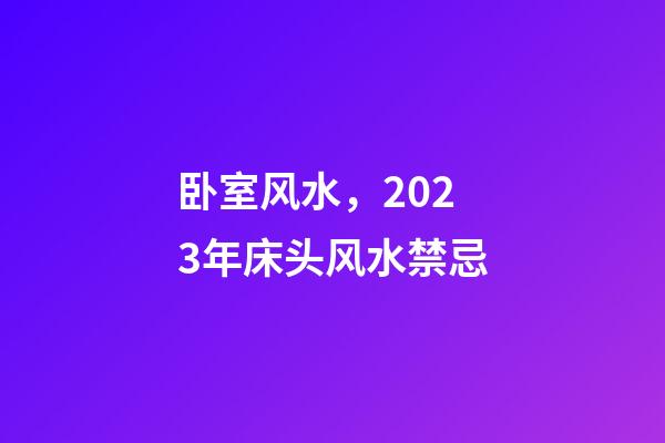 卧室风水，2023年床头风水禁忌