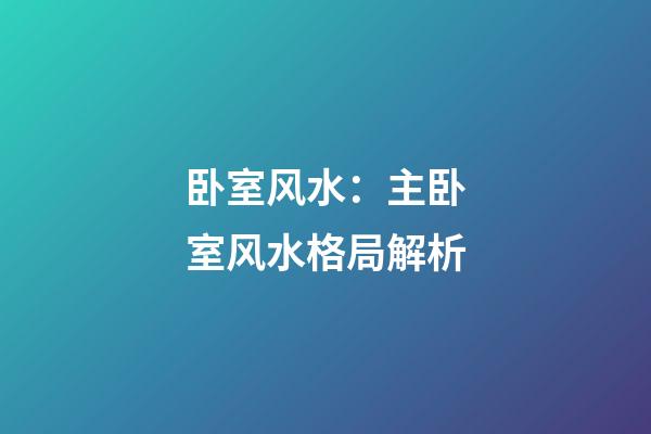 卧室风水：主卧室风水格局解析