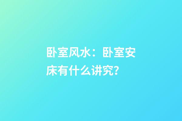 卧室风水：卧室安床有什么讲究？
