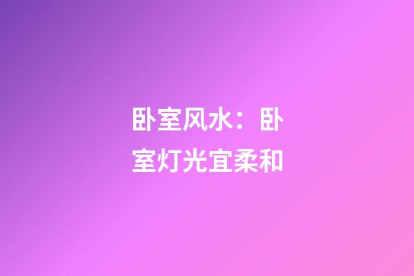 卧室风水：卧室灯光宜柔和