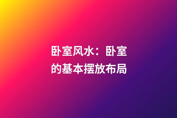卧室风水：卧室的基本摆放布局