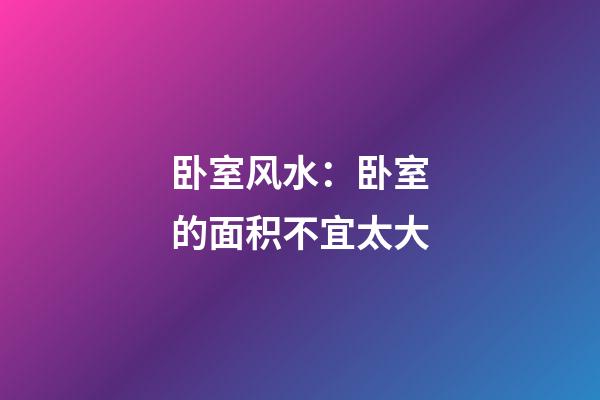 卧室风水：卧室的面积不宜太大