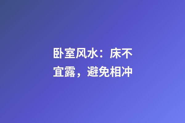 卧室风水：床不宜露，避免相冲