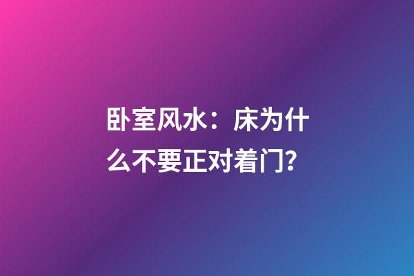 卧室风水：床为什么不要正对着门？