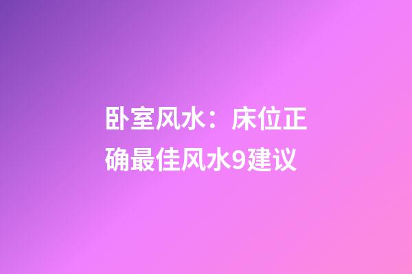 卧室风水：床位正确最佳风水9建议
