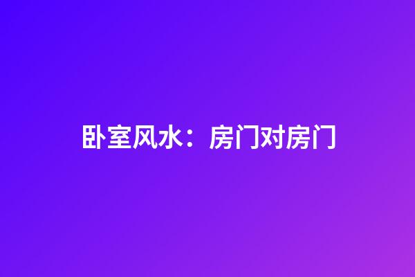 卧室风水：房门对房门