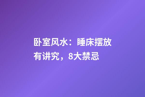 卧室风水：睡床摆放有讲究，8大禁忌