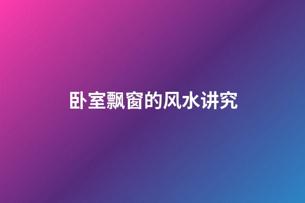 卧室飘窗的风水讲究