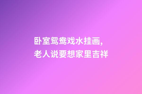 卧室鸳鸯戏水挂画,老人说要想家里吉祥-第1张-观点-玄机派