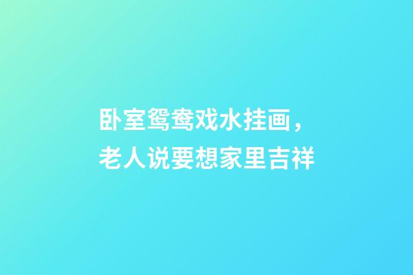卧室鸳鸯戏水挂画，老人说要想家里吉祥-第1张-观点-玄机派