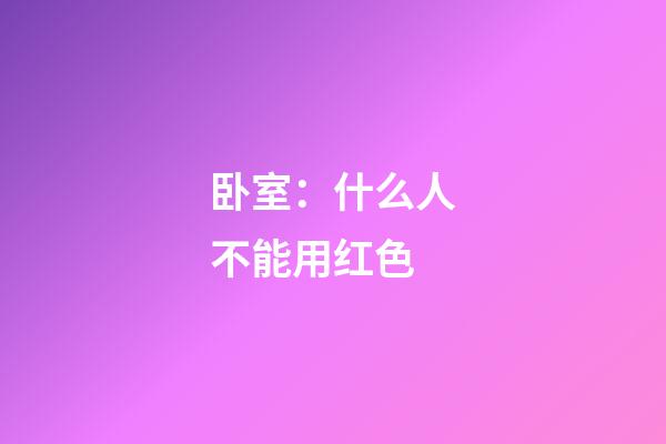 卧室：什么人不能用红色