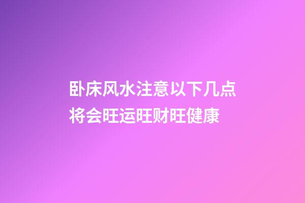 卧床风水注意以下几点将会旺运旺财旺健康