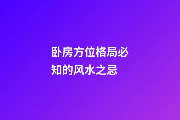 卧房方位格局必知的风水之忌