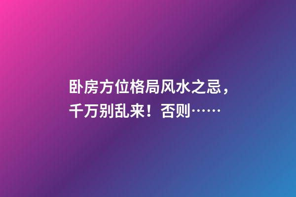 卧房方位格局风水之忌，千万别乱来！否则……