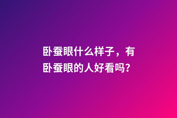 卧蚕眼什么样子，有卧蚕眼的人好看吗？