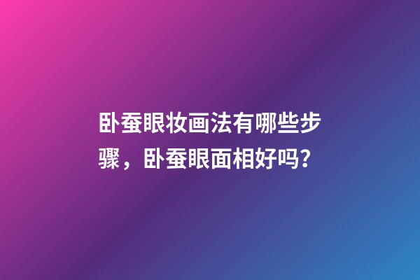 卧蚕眼妆画法有哪些步骤，卧蚕眼面相好吗？