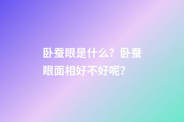 卧蚕眼是什么？卧蚕眼面相好不好呢？