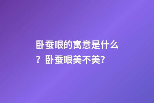 卧蚕眼的寓意是什么？卧蚕眼美不美？