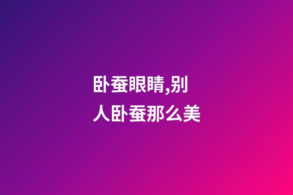 卧蚕眼睛,别人卧蚕那么美-第1张-观点-玄机派