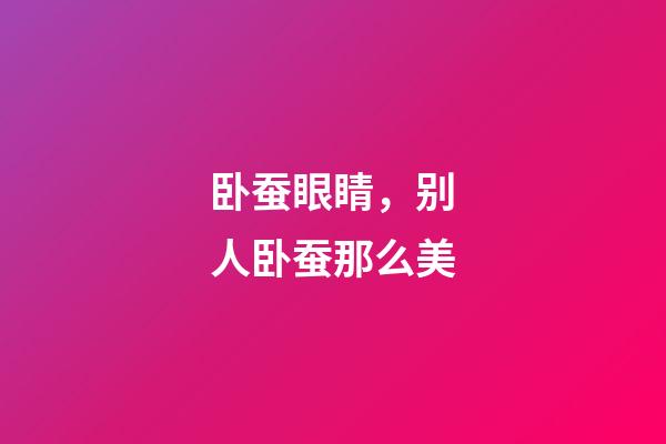 卧蚕眼睛，别人卧蚕那么美-第1张-观点-玄机派