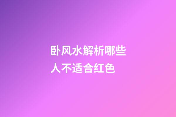 卧风水解析哪些人不适合红色