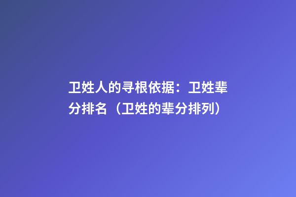 卫姓人的寻根依据：卫姓辈分排名（卫姓的辈分排列）