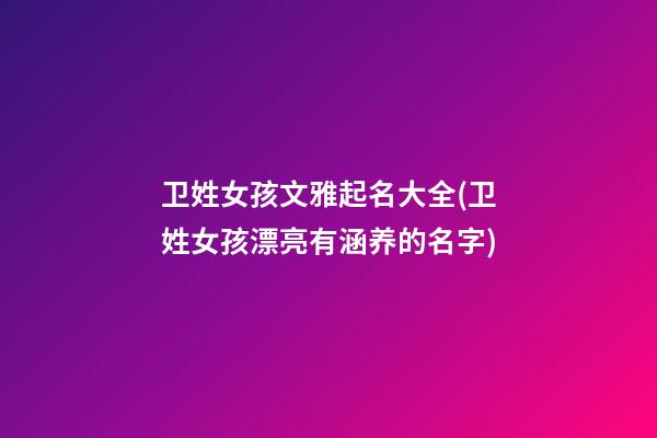 卫姓女孩文雅起名大全(卫姓女孩漂亮有涵养的名字)