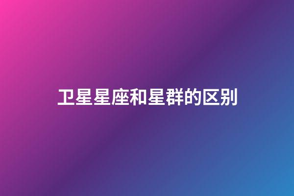 卫星星座和星群的区别-第1张-星座运势-玄机派