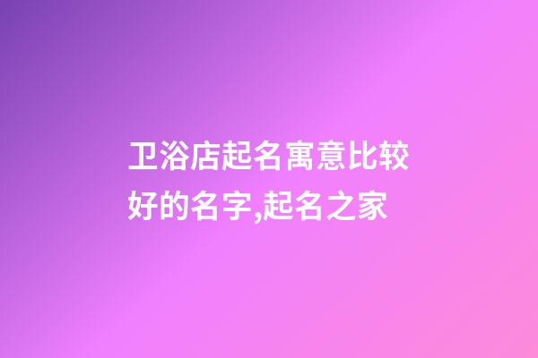 卫浴店起名寓意比较好的名字,起名之家-第1张-店铺起名-玄机派