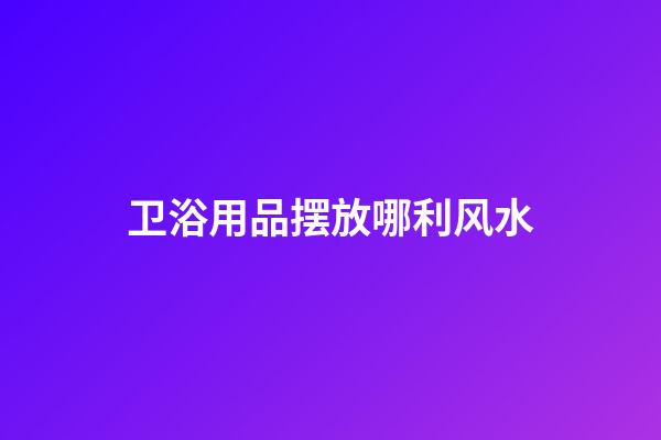 卫浴用品摆放哪利风水