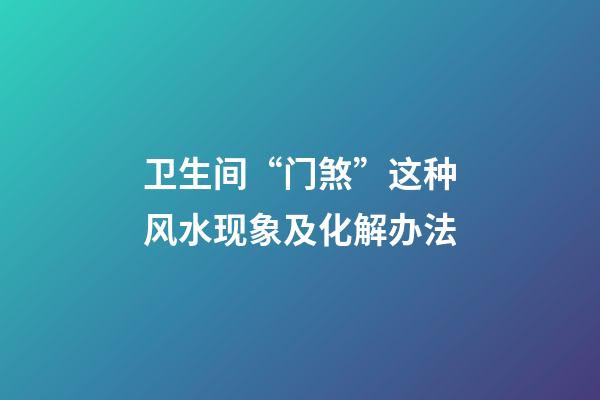 卫生间“门煞”这种风水现象及化解办法