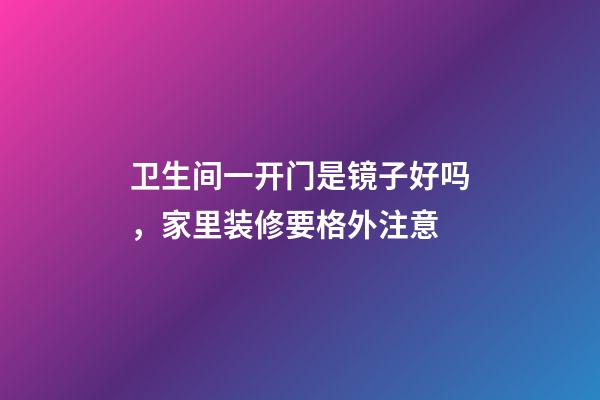 卫生间一开门是镜子好吗，家里装修要格外注意
