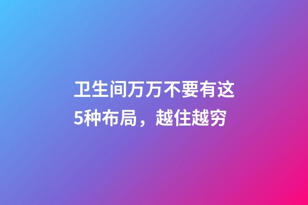 卫生间万万不要有这5种布局，越住越穷