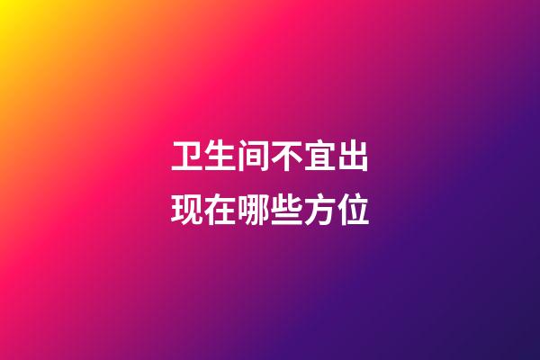 卫生间不宜出现在哪些方位