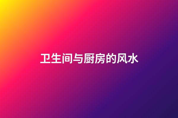 卫生间与厨房的风水