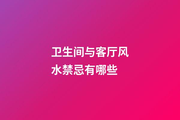 卫生间与客厅风水禁忌有哪些