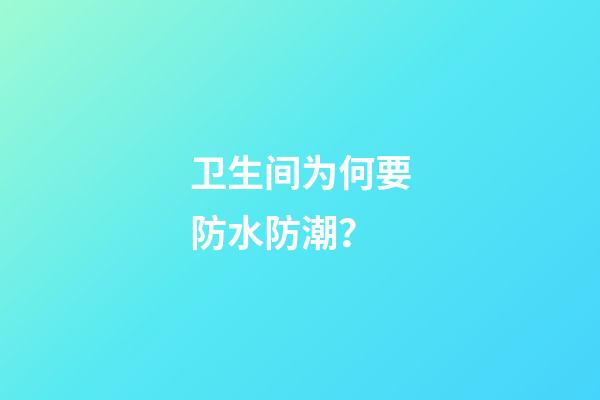 卫生间为何要防水防潮？