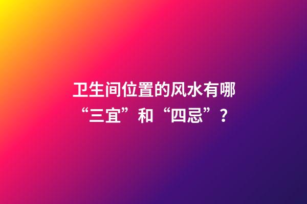 卫生间位置的风水有哪“三宜”和“四忌”？