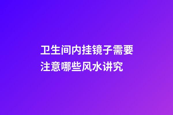 卫生间内挂镜子需要注意哪些风水讲究