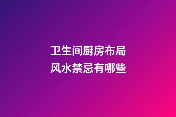 卫生间厨房布局风水禁忌有哪些