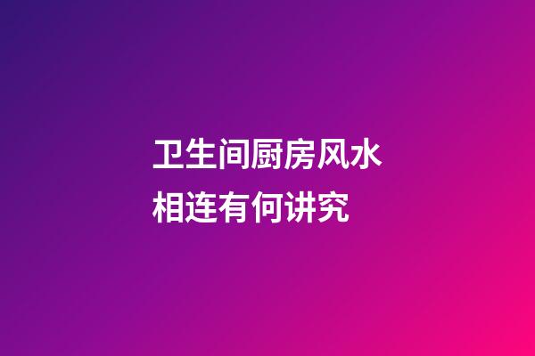 卫生间厨房风水相连有何讲究