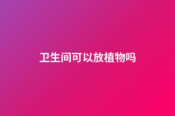 卫生间可以放植物吗