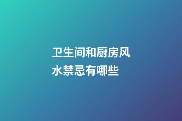 卫生间和厨房风水禁忌有哪些