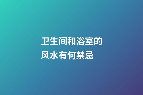卫生间和浴室的风水有何禁忌