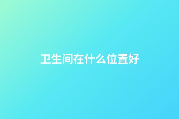 卫生间在什么位置好